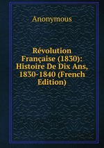 Rvolution Franaise (1830): Histoire De Dix Ans, 1830-1840 (French Edition)