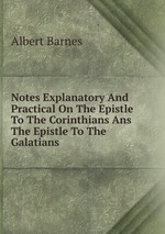 Notes Explanatory And Practical On The Epistle To The Corinthians Ans The Epistle To The Galatians