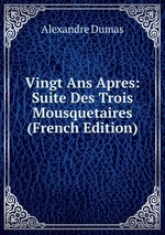 Vingt Ans Apres: Suite Des Trois Mousquetaires (French Edition)