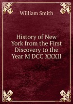 History of New York from the First Discovery to the Year M DCC XXXII