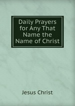 Daily Prayers for Any That Name the Name of Christ