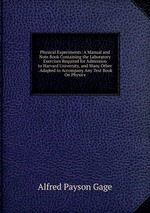 Physical Experiments: A Manual and Note Book Containing the Laboratory Exercises Required for Admission to Harvard University, and Many Other . Adapted to Accompany Any Text Book On Physics