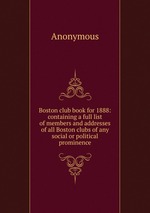 Boston club book for 1888: containing a full list of members and addresses of all Boston clubs of any social or political prominence