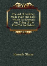 The Art of Cookery, Made Plain and Easy: Which Far Exceeds Any Thing of the Kind Yet Published