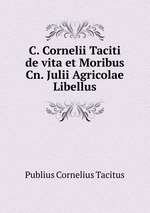 C. Cornelii Taciti de vita et Moribus Cn. Julii Agricolae Libellus