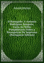 O Renegado: A Antonio Rodrigues Sampaio, Carta Ao Velho Pamphletario Sobre a Perseguio Da Imprensa (Portuguese Edition)