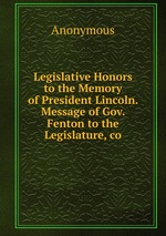 Legislative Honors to the Memory of President Lincoln. Message of Gov. Fenton to the Legislature, co