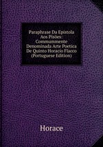 Paraphrase Da Epistola Aos Pises: Commummente Denominada Arte Poetica De Quinto Horacio Flacco (Portuguese Edition)