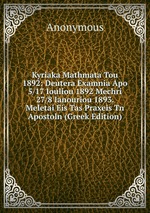 Kyriaka Mathmata Tou 1892: Deutera Examnia Apo 5/17 Iouliou 1892 Mechri 27/8 Ianouriou 1893. Meletai Eis Tas Praxeis Tn Apostoln (Greek Edition)