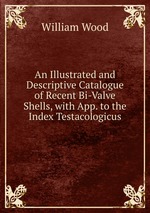 An Illustrated and Descriptive Catalogue of Recent Bi-Valve Shells, with App. to the Index Testacologicus