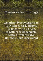 American Presbyterianism: Its Origin & Early History: Together with an App. of Letters & Documents, Many of Which Have Recently Been Discovered