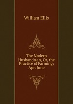 The Modern Husbandman, Or, the Practice of Farming: Apr.-June
