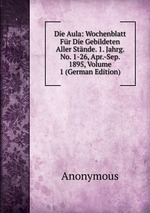 Die Aula: Wochenblatt Fr Die Gebildeten Aller Stnde. 1. Jahrg. No. 1-26, Apr.-Sep. 1895, Volume 1 (German Edition)