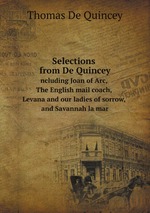Selections from De Quincey. including Joan of Arc, The English mail coach, Levana and our ladies of sorrow, and Savannah la mar