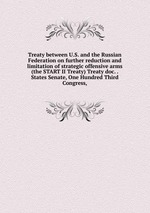 Treaty between U.S. and the Russian Federation on further reduction and limitation of strategic offensive arms (the START II Treaty) Treaty doc. . States Senate, One Hundred Third Congress,