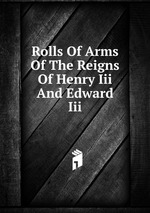 Rolls Of Arms Of The Reigns Of Henry Iii And Edward Iii