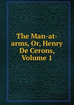 The Man-at-arms, Or, Henry De Cerons, Volume 1