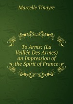 To Arms: (La Veille Des Armes) an Impression of the Spirit of France