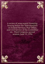 A review of arms export licensing: hearing before the Subcommittee on Federal Services, Post Office, and Civil Service of the Committee on . Third Congress, second session, June 15, 1994