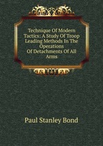 Technique Of Modern Tactics: A Study Of Troop Leading Methods In The Operations Of Detachments Of All Arms