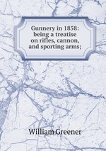 Gunnery in 1858: being a treatise on rifles, cannon, and sporting arms;