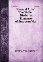 "Ground Arms" "Die Waffen Nieder" a Romance of European War