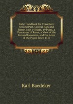 Italy: Handbook for Travellers: Second Part, Central Italy and Rome, with 14 Maps, 49 Plans, a Panorama of Rome, a View of the Forum Romanum, and the Arms of the Popes Since 1417
