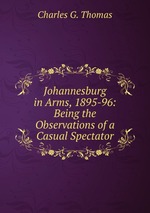 Johannesburg in Arms, 1895-96: Being the Observations of a Casual Spectator