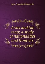 Arms and the map; a study of nationalities and frontiers