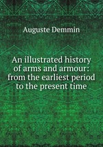 An illustrated history of arms and armour: from the earliest period to the present time