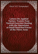 Letters On Applied Tactics: Twenty-Four Tactical Exercises Dealing with the Operations of Small Detached Forces of the Three Arms