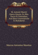 M. Antonii Mureti Opera Omnia, Ex Mss. Aucta Et Emendata, Arm Brevi Annotatione D. Ruhnkenii