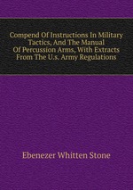 Compend Of Instructions In Military Tactics, And The Manual Of Percussion Arms, With Extracts From The U.s. Army Regulations
