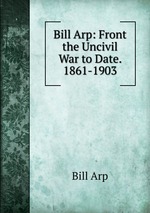Bill Arp: Front the Uncivil War to Date. 1861-1903