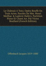 Le Chtea A Toto; Opra Bouffe En Trois Actes. Paroles De Mm. Henri Meilhac & Ludovic Halvy. Partition Piano Et Chant Arr. Par Victor Boullard (French Edition)