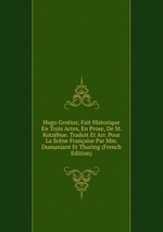 Hugo Grotius; Fait Historique En Trois Actes, En Prose, De M. Kotzbue. Traduit Et Arr. Pour La Scne Franaise Par Mm. Dumaniant Et Thuring (French Edition)
