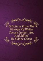 Selections From The Writings Of Walter Savage Landor. Arr. And Edited By Sidney Colvin