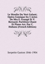 Le Moulin Du Vert Galant; Opra Comique En 3 Actes De Mrs E. Grang Et V. Bernard. Partition Chant Et Piano Arr. Par C. Hubans (French Edition)