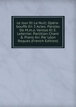 Le Jour Et La Nuit; Opra-bouffe En 3 Actes. Paroles De M.m.a. Vanloo Et E. Leterrier. Partition Chant & Piano Arr. Par Lon Roques (French Edition)