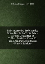 La Princesse De Trbizonde; Opra Bouffe En Trois Actes. Paroles De Nuitter Et Trfeu. Partition Chant Et Piano Arr. Par Lon Roques (French Edition)