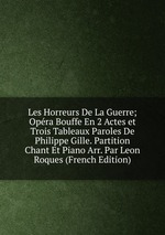 Les Horreurs De La Guerre; Opra Bouffe En 2 Actes et Trois Tableaux Paroles De Philippe Gille. Partition Chant Et Piano Arr. Par Leon Roques (French Edition)