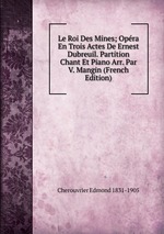 Le Roi Des Mines; Opra En Trois Actes De Ernest Dubreuil. Partition Chant Et Piano Arr. Par V. Mangin (French Edition)