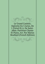 Le Grand Casimir; Oprette En 3 Actes, De J. Prvel Et A. De Saint-albin. Partition Chante Et Piano, Arr. Par Marius Boullard (French Edition)