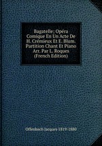 Bagatelle; Opra Comique En Un Acte De H. Crmieux Et E. Blum. Partition Chant Et Piano Arr. Par L. Roques (French Edition)