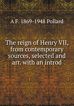 The reign of Henry VII, from contemporary sources, selected and arr. with an introd