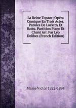 La Reine Topaze; Opra Comique En Trois Actes. Paroles De Lockroy Et Battu. Partition Piano Et Chant Arr. Par Lo Delibes (French Edition)