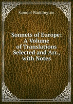 Sonnets of Europe: A Volume of Translations Selected and Arr., with Notes