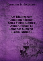 Ars Dialogorum Componendorum Quas Vicissitudines Apud Graecos Et Romanos Subierit . (Latin Edition)
