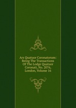 Ars Quatuor Coronatorum: Being The Transactions Of The Lodge Quatuor Coronati, No. 2076, London, Volume 16