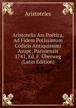 Aristotelis Ars Potica, Ad Fidem Potissimum Codicis Antiquissimi Asupc, Parisiensis 1741, Ed. F. berweg (Latin Edition)